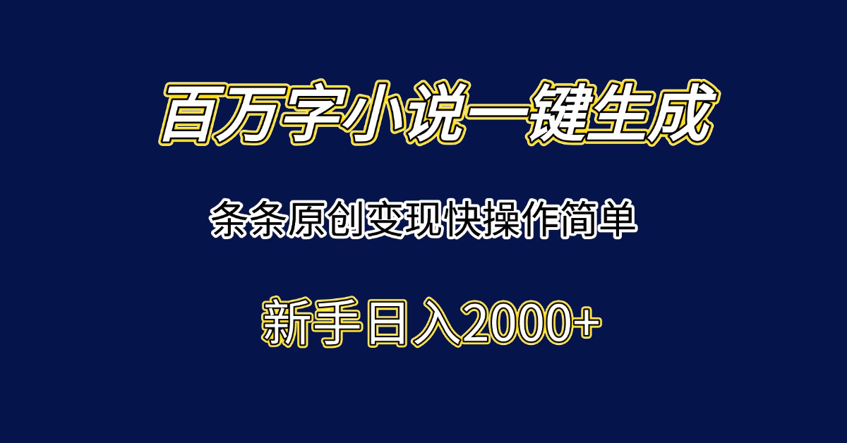 百万字小说一键生成，条条原创变现快操作简单新手日入2000+-E六资源