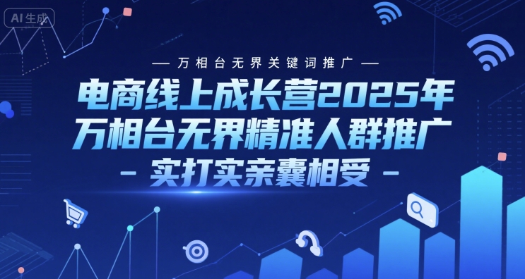 电商线上成长营2025年，万相台无界关键词推广-万相台无界精准人群推广-实打实亲囊相受-E六资源