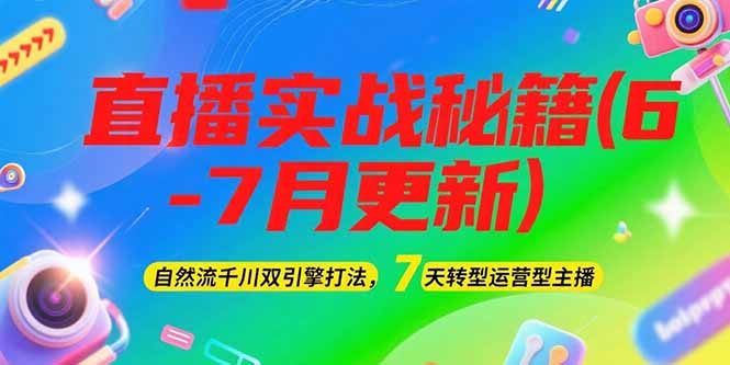2025直播实战秘籍(6-7月更新)：自然流千川双引擎打法，7天转型运营型主播-E六资源