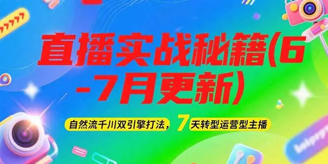 图片[1]-2025直播实战秘籍(6-7月更新)：自然流千川双引擎打法，7天转型运营型主播-E六资源