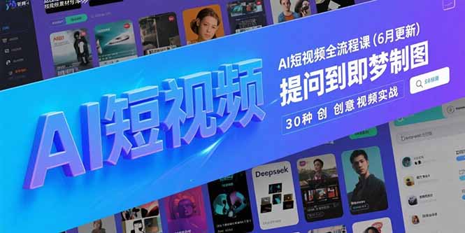AI短视频全流程课(6月更新)，Deepseek提问到即梦制图，30种创意视频实战-E六资源