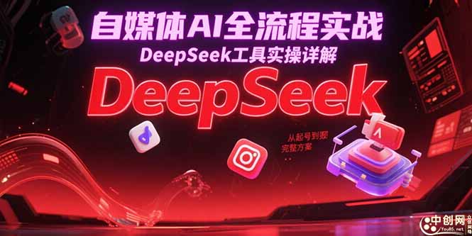 自媒体AI全流程实战，DeepSeek工具实操详解，从起号到变现完整方案-E六资源