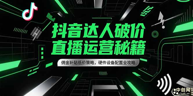 抖音达人破价直播运营秘籍，佣金补贴低价策略，硬件设备配置全攻略-E六资源