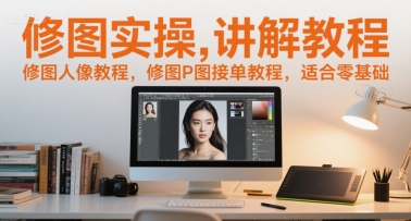 修图实操讲解教程，修图人像教程，修图P图接单教程，适合零基础-E六资源