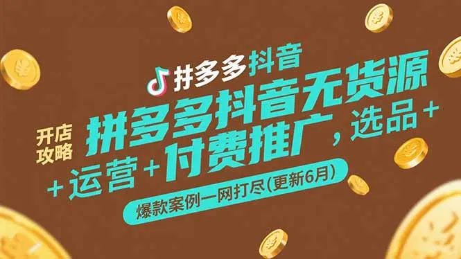 图片[1]-拼多多抖音无货源开店攻略，选品+运营+付费推广+爆款案例一网打尽(更新6月-E六资源