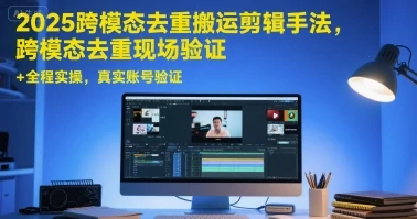 图片[1]-2025跨模态去重搬运剪辑手法，跨模态去重现场验证 +全程实操，真实账号验证-E六资源