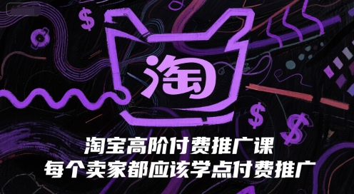 淘宝高阶付费推广课，每个卖家都应该学点付费推广-E六资源