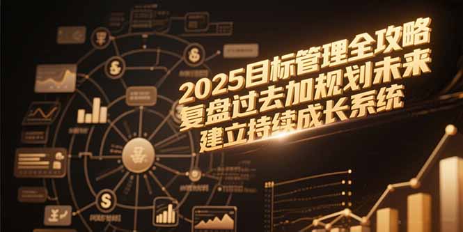 2025目标管理全攻略，复盘过去加规划未来，建立持续成长系统-E六资源