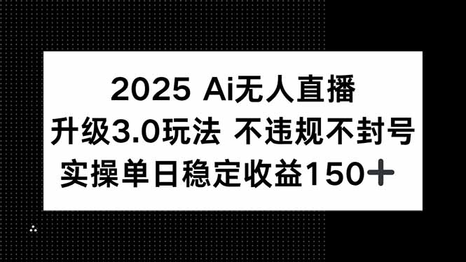 2025 AI无人直播升级3.0玩法，不违规 不封号，单日稳定收益150+-E六资源