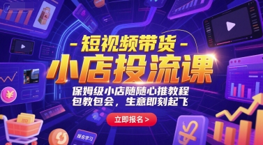 短视频带货-小店投流课，保姆级小店随心推教程，包教包会，生意即刻起飞-E六资源