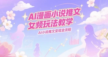 图片[1]-AI漫画小说推文女频玩法教学，AI小说推文变现全流程-E六资源