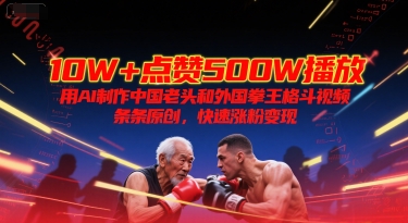 10W+点赞500W播放，用AI制作中国老头和外国拳王格斗视频，条条原创，快速涨粉变现-E六资源