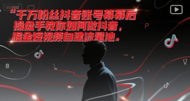 千万粉丝抖音账号幕后操盘手教你如何做抖音，掘金短视频自建流量池-E六资源