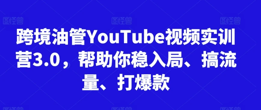 图片[1]-跨境油管YouTube视频实训营3.0，帮助你稳入局、搞流量、打爆款（更新2025）-E六资源