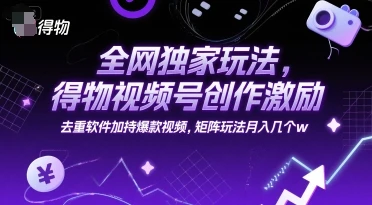图片[1]-全网独家玩法，得物视频号创作激励 去重软件加持爆款视频，矩阵玩法月入几个w-E六资源