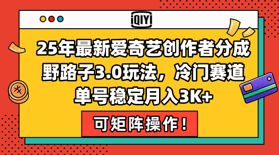 25年最新爱奇艺创作者分成野路子3.0玩法，冷门赛道，单号稳定月入3K+，…-E六资源