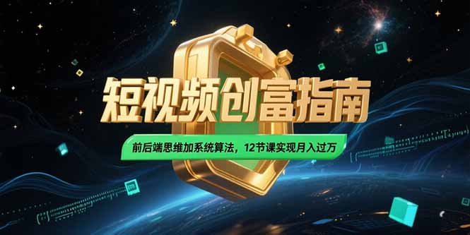 2025短视频创富指南，前后端思维加系统算法，12节课实现月入过万-E六资源