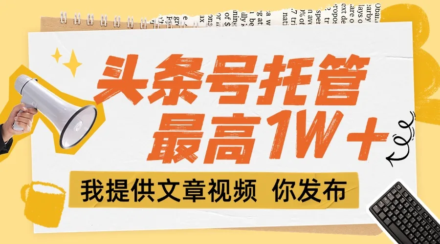 图片[1]-【头条号托管 】团队提供文章视频，你发布，每天5分钟，最高躺挣1W+-E六资源