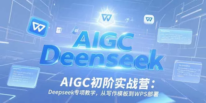 图片[1]-AIGC初阶实战营：Deepseek专项教学，从写作模板到WPS部署-E六资源
