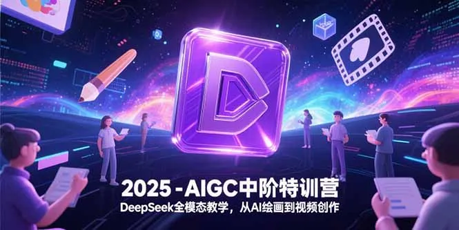 图片[1]-2025-AIGC中阶特训营，DeepSeek全模态教学，从AI绘画到视频创作-E六资源
