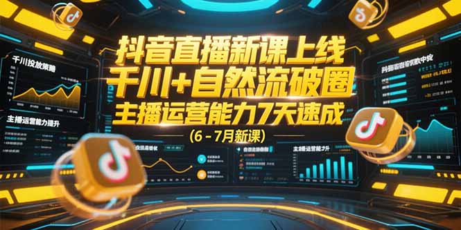 抖音直播新课上线，千川+自然流破圈，主播运营能力7天速成 (6-7月新课)-E六资源