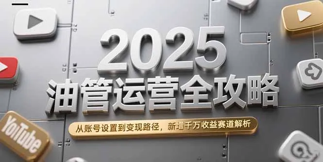 图片[1]-2025油管运营全攻略，从账号设置到变现路径，新增千万收益赛道解析-E六资源