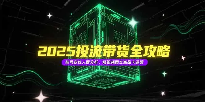 图片[1]-2025投流带货全攻略，账号定位人群分析，短视频图文商品卡运营-E六资源