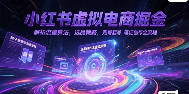 图片[1]-小红书虚拟电商掘金，解析流量算法，选品策略，账号起号，笔记创作全流程-E六资源