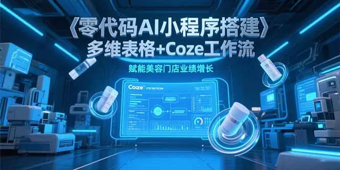 图片[1]-零代码AI小程序搭建，多维表格+Coze工作流，赋能美容门店业绩增长-E六资源
