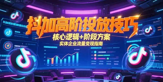 图片[1]-抖加高阶投放技巧，核心逻辑+阶段方案，实体企业流量变现指南-E六资源
