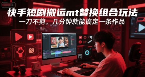 快手短剧搬运mt替换组合玩法，一刀不剪，几分钟就能搞定一条作品-E六资源