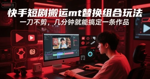 图片[1]-快手短剧搬运mt替换组合玩法，一刀不剪，几分钟就能搞定一条作品-E六资源