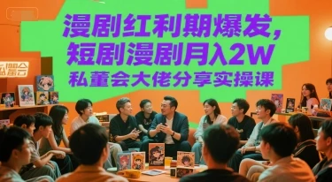 图片[1]-漫剧红利期爆发，短剧漫剧月入2W私董会大佬分享实操课-E六资源