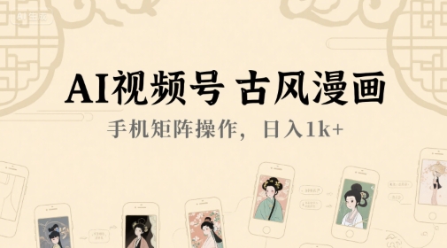 AI视频号古风漫画，手机矩阵操作，日入1k+-E六资源