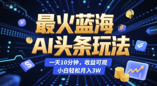 最火蓝海AI头条玩法，一天10分钟，收益可观，小白轻松月入3W-E六资源