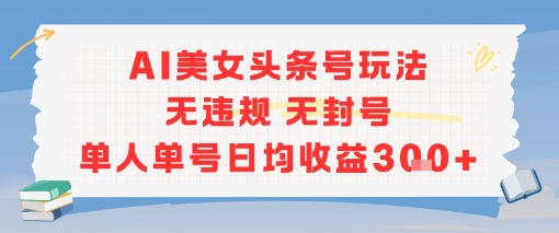AI美女头条号玩法无违规无封号单人单号日均收益3张-E六资源