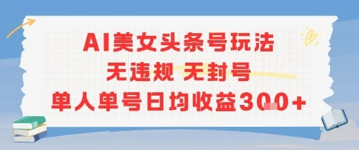 图片[1]-AI美女头条号玩法无违规无封号单人单号日均收益3张-E六资源