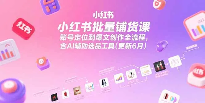 图片[1]-小红书批量铺货课，账号定位到爆文创作全流程，含AI辅助选品工具(更新6月)-E六资源