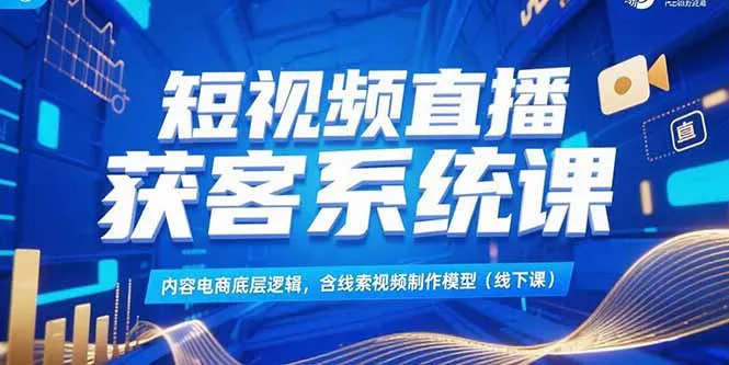 图片[1]-短视频直播获客系统课，内容电商底层逻辑，含线索视频制作模型(线下课)-E六资源