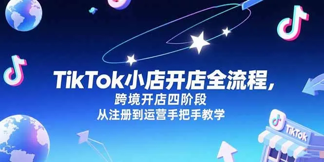图片[1]-TikTok小店开店全流程，跨境开店四阶段，从注册到运营手把手教学-E六资源
