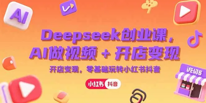 图片[1]-Deepseek创业课，AI做视频+开店变现，零基础玩转小红书抖音-E六资源