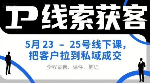 图片[1]-IP线索获客5月23-25号线下课，把客户拉到私域成交（录音+课件+笔记）-E六资源