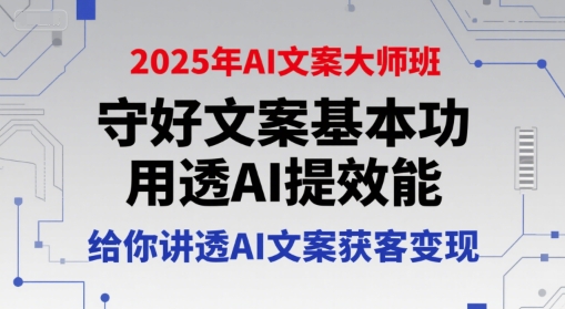 2025年AI文案大师班，守好文案基本功，用透AI提效能，给你讲透AI文案获客变现-E六资源