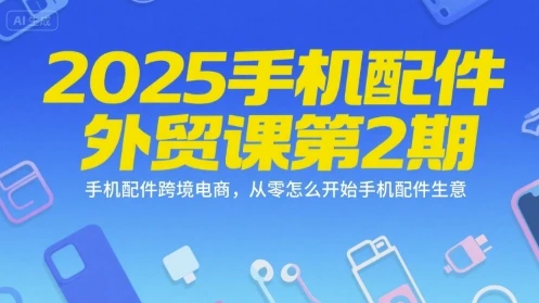 图片[1]-2025手机配件外贸课第2期，手机配件跨境电商，从零怎么开始手机配件生意-E六资源