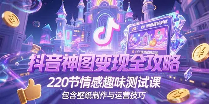 图片[1]-抖音神图变现全攻略，220节情感趣味测试课，包含壁纸制作与运营技巧-E六资源