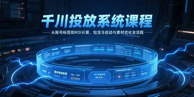 图片[1]-千川投放系统课程，从账号标签到ROI计算，包含冷启动与素材优化全流程-E六资源