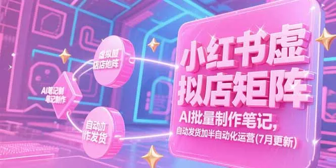 图片[1]-小红书虚拟店矩阵，AI批量制作笔记，自动发货加半自动化运营(7月更新)-E六资源