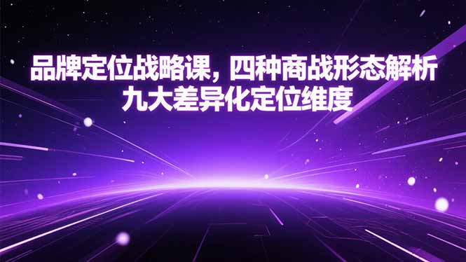 品牌定位战略课，四种商战形态解析，九大差异化定位维度-E六资源