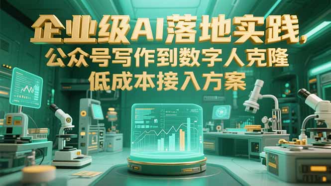 企业级AI落地实践，公众号写作到数字人克隆，低成本接入方案-E六资源