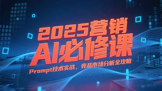 图片[1]-2025营销AI必修课，业务拆解逻辑，Prompt技术实战，竞品市场分析全攻略-E六资源